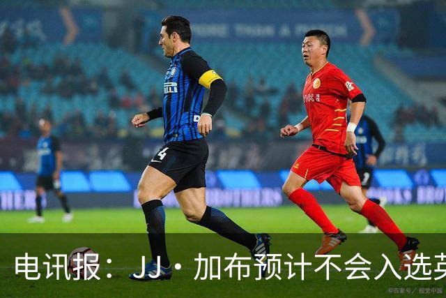 电讯报：JJ·加布预计不会入选英格兰青年队；皇萨仁黎等队均有意