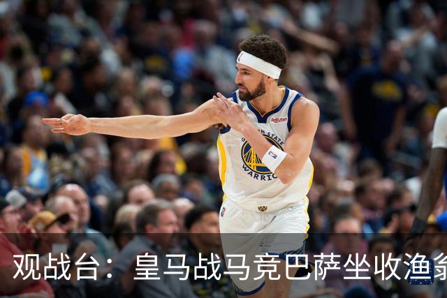 观战台：皇马战马竞巴萨坐收渔翁之利 阿森纳冲八连胜